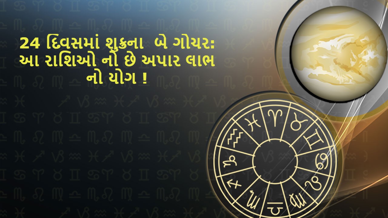 24 દિવસ માં શુક્ર ના બે ગોચર ની અસર