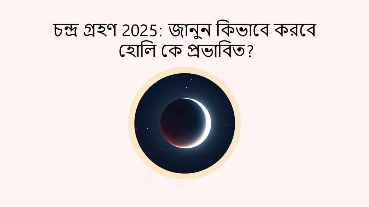 চন্দ্র গ্রহণ 2025: জানুন কিভাবে করবে হোলি কে প্রভাবিত?