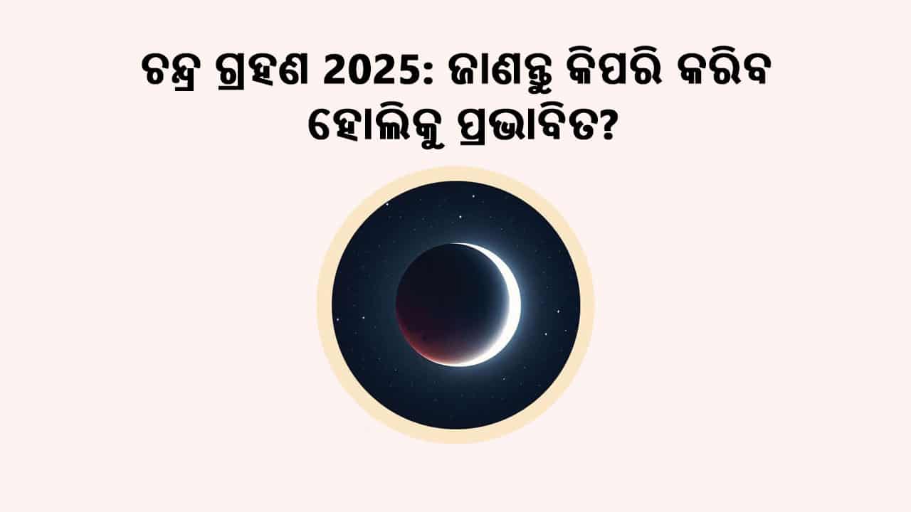 ଚନ୍ଦ୍ର ଗ୍ରହଣ 2025: ଜାଣନ୍ତୁ କିପରି କରିବ ହୋଲିକୁ ପ୍ରଭାବିତ?