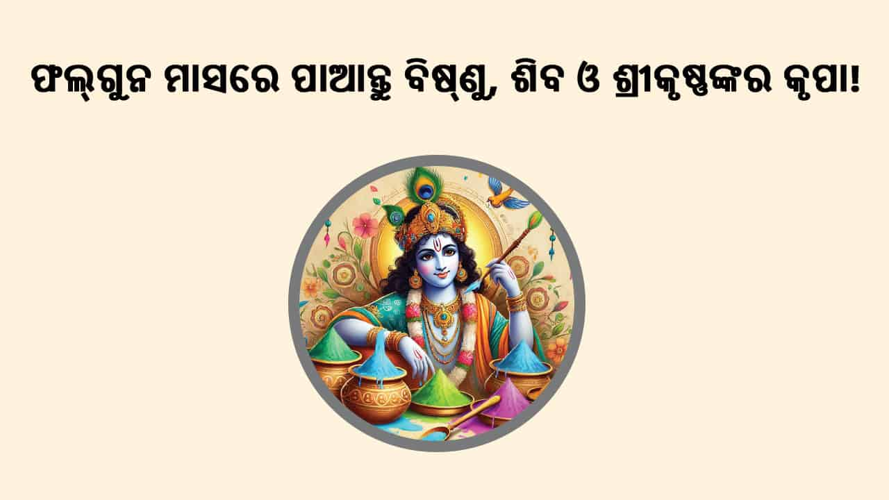 ଫାଲଗୁନ ରେ ପାଆନ୍ତୁ ବିଷ୍ଣୁ, ଶିବ ଓ ଶ୍ରୀକୃଷ୍ଣଙ୍କର କୃପା!