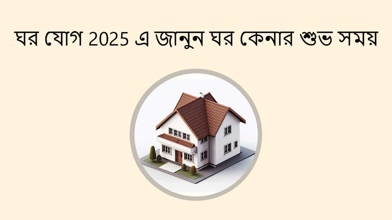 ঘর যোগ 2025 এ জানুন ঘর কেনার শুভ সময়