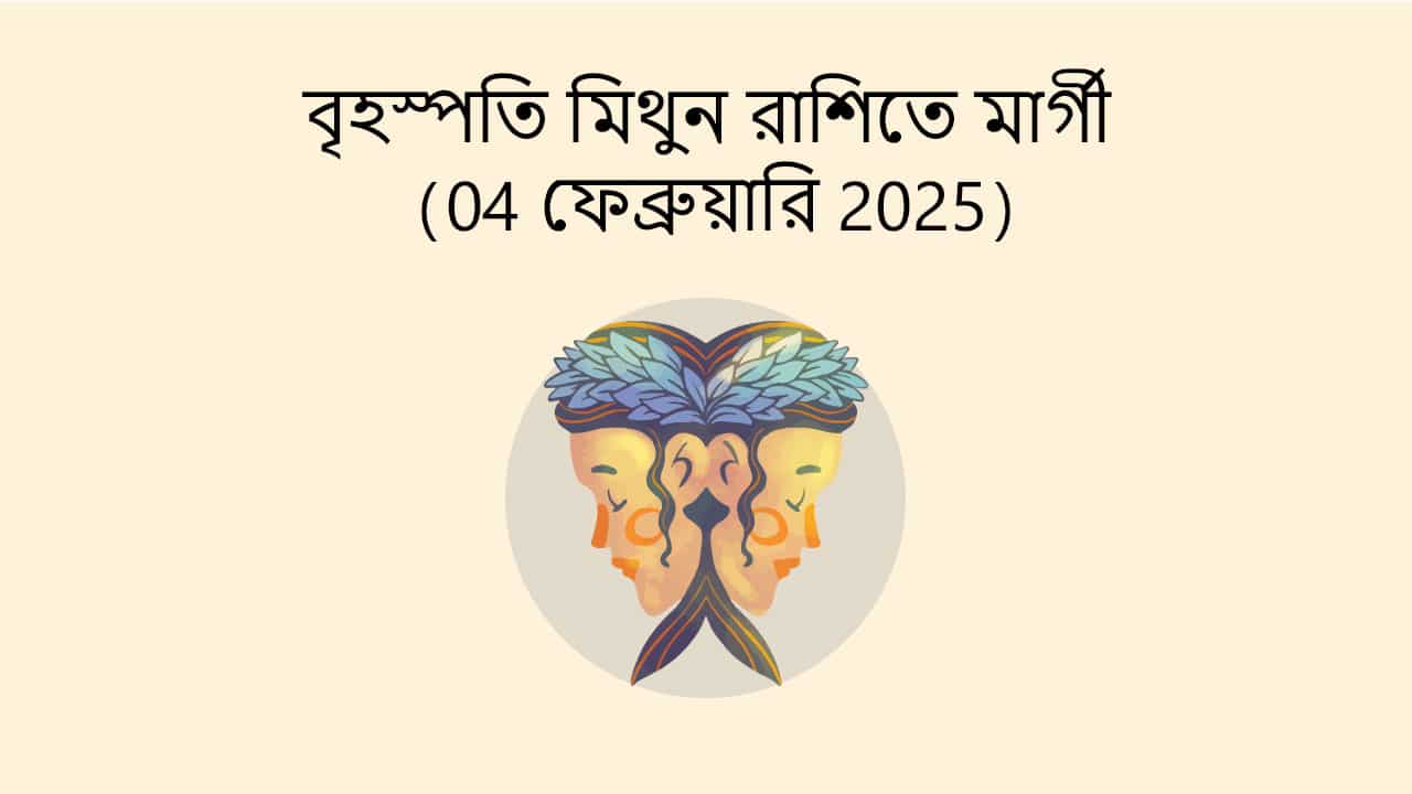 বৃহস্পতি মিথুন রাশিতে মার্গী (04 ফেব্রুয়ারি 2025)