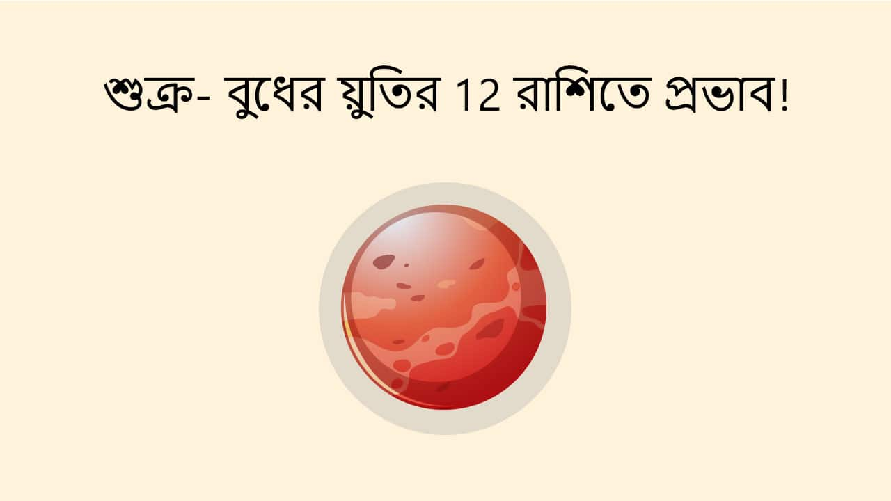 শুক্র- বুধের য়ুতির 12 রাশিতে প্রভাব!