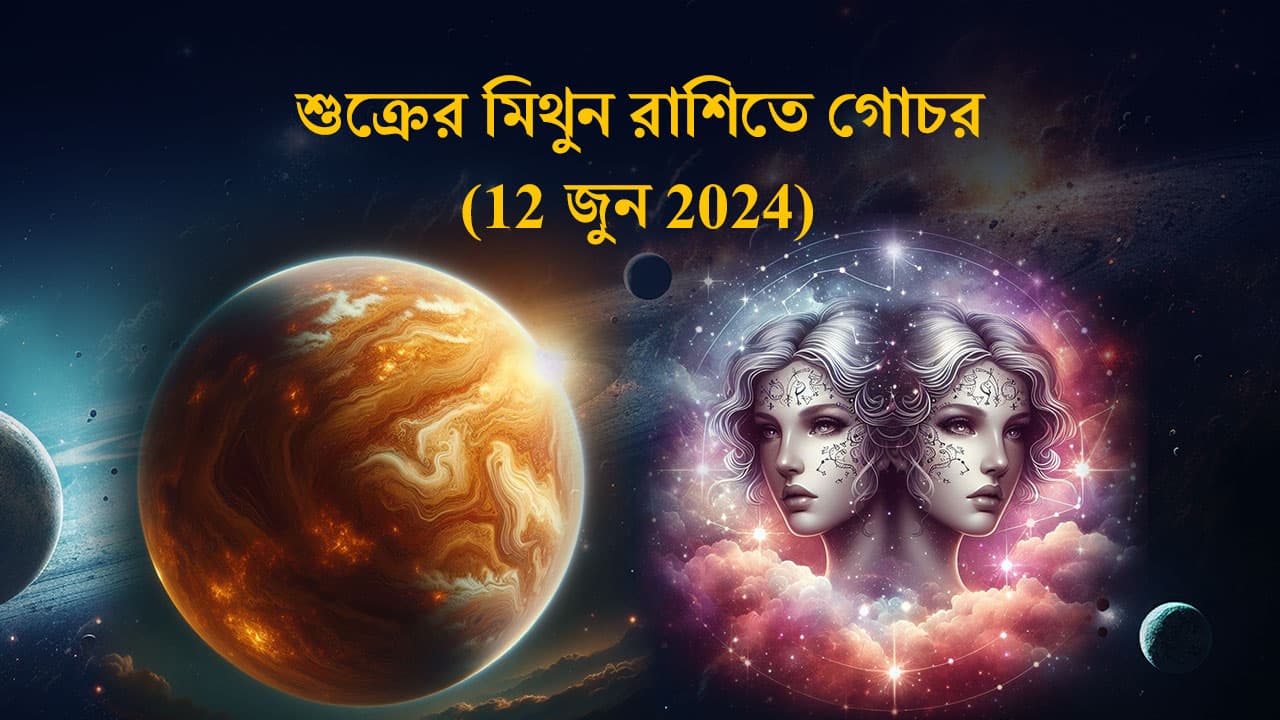 শুক্রের মিথুন রাশিতে গোচর (12 জুন 2024)