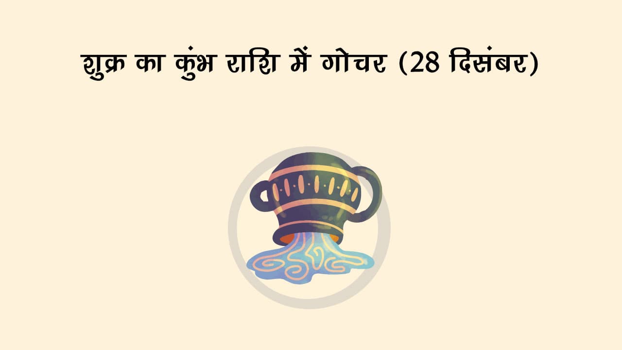 शुक्र का कुंभ राशि में गोचर 28 दिसंबर 2024 को होगा।