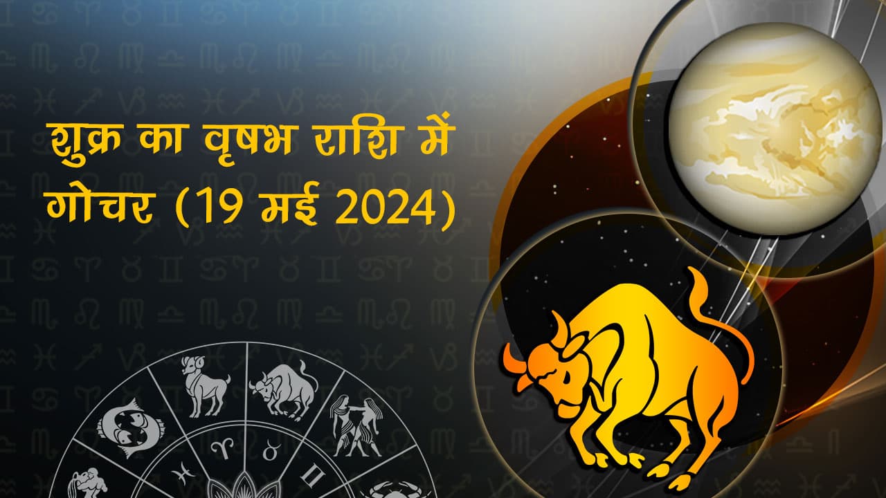 शुक्र का वृषभ राशि में गोचर 19 मई 2024 को होगा।