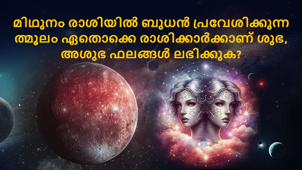 മിഥുനം രാശിയിൽ ബുധൻ പ്രവേശിക്കുന്നത് മൂലം ഏതൊക്കെ രാശിക്കാർക്കാണ് ശുഭ, അശുഭ ഫലങ്ങൾ ലഭിക്കുക?