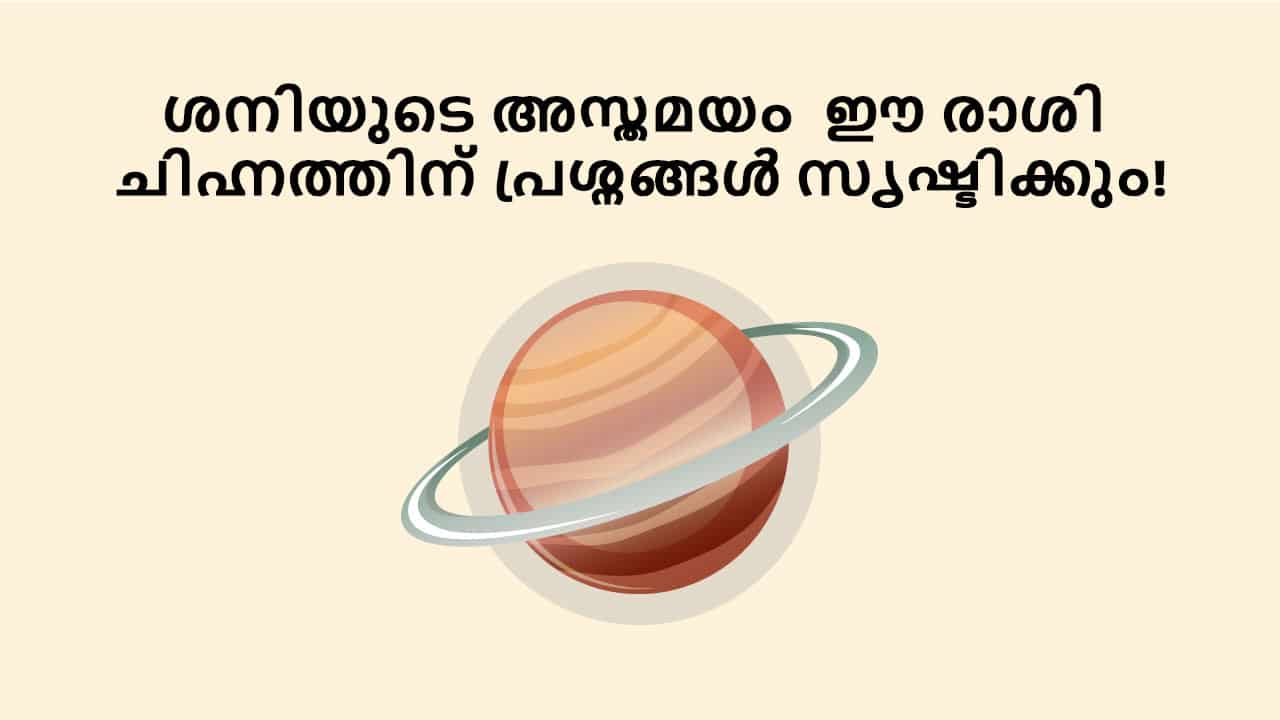 ശനിയുടെ അസ്തമയം ഈ രാശി ചിഹ്നത്തിന് പ്രശ്നങ്ങൾ സൃഷ്ടിക്കും!