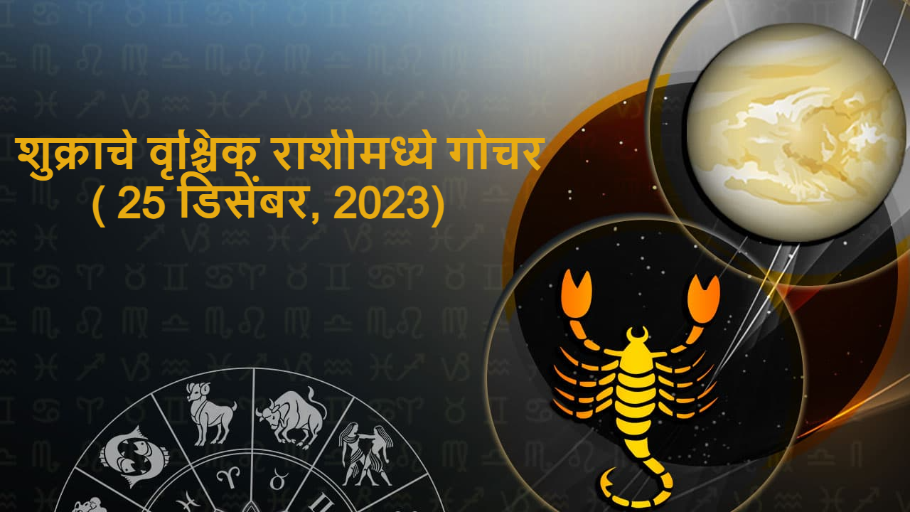 शुक्राचे वृश्चिक राशीमध्ये गोचर:(25 डिसेंबर, 2023)